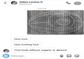 Adam Levine adamlevine Holy f--- 9:48 AM Holy f------ f--- That body without organs is absurd O Message... 1/3