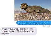 F----- looks badass don't it Delivered I was your Uber driver like 3 months ago. Please leave me alone.