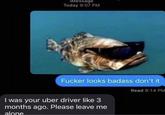 iMessage Today 9:07 PM F----- looks badass don't it Read 9:14 PM I was your uber driver like 3 months ago. Please leave me alone