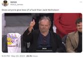 James @DCI_James Does anyone give less of a f--- than Jack Nicholson Sho OS ANGELES KERS LA 9:33 PM - May 20, 2023 25.7K Views JACK ...