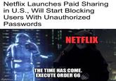 Netflix Launches Paid Sharing in U.S., Will Start Blocking Users With Unauthorized Passwords imgflip.com NETFLIX THE TIME HAS COME. EXECUTE ORDER 66