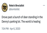 OH EX= NO Roko's Brocialist @bombsfall Drove past a bunch of deer standing in the Denny's parking lot. The world is healing 7:04 PM . Apr 6, 2020