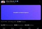 Elon Musk @elonmusk Unable to fetch Space 5:21 PM 24 May 23 3.7M Views ● ● 4,737 Retweets 808 Quotes 23.2K Likes 只