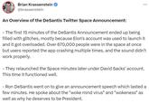 Brian Krassenstein @krassenstein An Overview of the DeSantis Twitter Space Announcement: - The first 15 minutes of the DeSantis Announcement ended up being filled with glitches, mostly because Elon's account was used to launch it and it got overloaded. Over 670,000 people were in the space at once but users reported the app crashing multiple times, and the sound didn't work properly. - They relaunched the Space minutes later under David Sacks' account. This time it functioned well. - Ron DeSantis went on to give an announcement speech which lasted a few minutes. He spoke about the "woke mind virus" and "wokeness" as well as why he deserves to be President.