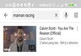 16:58 ← vevo maman racing 3.25 ... 163KB/d all all X 95 4 Calum Scott - You Are The Reason (Official) Calum Scott 2 tahun yang lalu 584 jt x ditonton