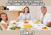 YOU CAN PASS THE SALT SHAKER, HUH? GIMME THE SALT SHAKER SON. Orfat Stock SON....?