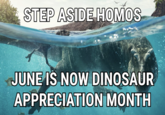 STEP ASIDE HOMOS JUNE IS NOW DINOSAUR APPRECIATION MONTH