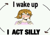 I wake up I ACT SILLY