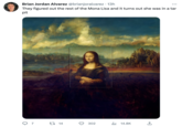 Brian Jordan Alvarez @brianjoralvarez. 13h They figured out the rest of the Mona Lisa and it turns out she was in a tar pit 7 C 14 3 302 ₁14.8K