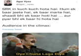 Jigar Vyas @jigar_vyas SRK in kuch kuch hota hai: Hum ek baar jeete hai, ek baar marte hai, shaadi bhi ek baar hoti hai ... aur pyar bhi ek baar hi hota hai Audience in the climax: Translate Tweet I Oye Chuna Laga Diya