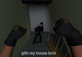 gtfo my house bich