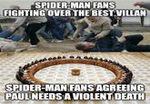 SPIDER-MAN FANS FIGHTING OVER THE BEST VILLAN SPIDER-MAN FANS AGREEING PAUL NEEDS A VIOLENT DEATH imgflip.com
