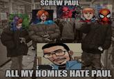 SCREW PAUL ALL MY HOMIES HATE PAUL