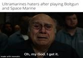 Ultramarines haters after playing Boltgun and Space Marine made with mematic Oh, my God. I get it.