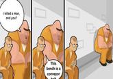 I killed a man, and you? This bench is a conveyor holt