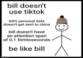 bill doesn't use tiktok bill's personal data doesn't get sent to china bill doesn't have an attention span of 0.1 femtoseconds be like bill imgflip.com