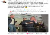 . 5h Alfie Haaland @alfiehaaland Ok. I did not. Not true.We had some good banter with Madrid fans. They were not happy when City scored. Typical. Then we had to move 50 meters away. Nothing more. All happy. Well nearly...Ⓒ Madrid Xtra @MadridXtra - 17h Haaland's father threw peanuts at Real Madrid fans. @ellarguero KÜDUD XTRA 890 11,851 30.9K 14.4M