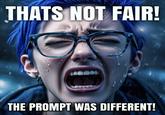 THATS NOT FAIR! 00 THE PROMPT WAS DIFFERENT!