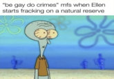 Be Gay Do Crime "be gay do crimes" mfs when Ellen starts fracking on a natural reserve X