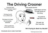 The Driving Crooner F--- f--- f---! They're trying to make it look fake! Frat boys try and run us off the road The dream is to have five cars going statewide There's people that wanna kill me, James Everybody tries to make it look fake! Some people hate this. I gotta figure out how to make money on this thing. You gotta be right next to me! Oh yeah I do this. I own this. He's trying to steal my decals! Thedrivingcrooner.com, baby