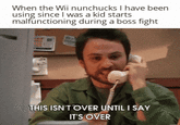Losing isn't an option | /r/dankmemes When the Wii nunchucks I have been using since I was a kid starts malfunctioning during a boss fight THIS ISN'T OVER UNTIL I SAY IT'S OVER