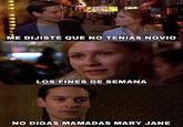 ME DIJISTE QUE NO TENIAS NOVIO LOS FINES DE SEMANA NO DIGAS MAMADAS MARY JANE