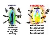 WEAK AURA I am at peace and in charge of my own destiny STRONG AURA oher-> @Hotmart F--- it, we ball F--- it, we ball F--- it, we ball F--- it, we ball f