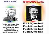 WEAK AURA "Life swings like a pendulum backwards and forwards between pain and boredom." STRONG AURA F--- it, we ball F--- it, we ball F--- it, we ball F--- it, we ball