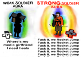 WEAK SOLDIER STRONG SOLDIER AURA AURA 15 Where's my medic girlfriend I need heals 46 F--- it, we Rocket Jump F--- it, we Rocket Jump F--- it, we Rocket Jump F--- it, we Rocket Jump F--- it, we Rocket Jump F--- it, we Rocket Jump