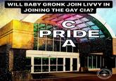 WILL BABY GRONK JOIN LIVVY IN JOINING THE GAY CIA? C PRIDE A ERD. CID INTELLIGENCE CENTRAL AGENCY
