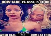 HOW FAKE FUJOSHIS LOOK OLD MAN WHEN REAL YAOI COME AT THEM