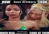 HOW beer drinkers LOOK red wine and WHEN REAL whiskey enjoyers COME AT THEM