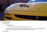 Vroom vroom | /r/memes iwillmindfuckyou: booooost: i-r-confused: who said ferraris aren't family cars hah because air from the grille is diverted out those channels, that baby would be launched out at sufficiently high speeds fantastic