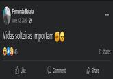 Fernanda Batata June 12, 2020. Vidas solteiras importam 45 Like Comment 31 shares Share