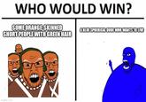 WHO WOULD WIN? SOME ORANGE-SKINNED SHORT PEOPLE WITH GREEN HAIR imgflip.com A BLUE SPHERICAL DUDE WHO WANTS TO LIVE M