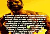 I care + I asked + smile about it + stay glad +W+mald seethe cope less + not basic + skill+ rational + you fell up + no audacity+triggeredn't + you got a life + ok :) + not cringe + touched grass + based + funny + laughed + grammar good + you're good + not reported + GG