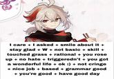 I care + I asked + smile about it + stay glad + W + not basic + skill + touched grass + rational + you rose up + no hate + triggeredn't + you got a wonderful life + ok :) + not cringe + nice job + based + grammar good + you're good + have good day
