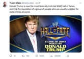 Most Federally Indicted WWE  Travis View @travis_view. Jun 9 Donald Trump is now the most federally indicted WWE hall of famer, staining the reputation of a group of people who are usually arrested for state crimes at worst. 31 1 745 BV HALL OF FAME 5,193 CLASS OF 2013 INDUCTEE DONALD TRUMP il₁239.6K ↑