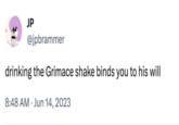 To His Will JP @jpbrammer drinking the Grimace shake binds you to his will 8:48 AM Jun 14, 2023