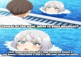 Senpai of the pool, what is your wisdom? your favourite anime isn't your favourite anime if you haven't rewatched it and it's still your favourite anime imgflip.com