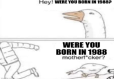 imgflip.com Hey! WERE YOU BORN IN 1988? DO WERE YOU BORN IN 1988 motherf*cker?