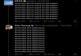 PETA O. PETA @peta 4/14/22 animals don't want to be eaten animals don't want to be eaten animals don't want to be eaten animals don't want to be eaten animals don't want to be eaten animals don't want to be eaten animals don't want to be eaten animals don't want to be eaten 10.9K 9,388 3,590 la Tim Young Animals are delicious. Animals are delicious. Animals are delicious. Animals are delicious. Animals are delicious. Animals are delicious. Animals are delicious. Animals are delicious. Animals are delicious. Animals are delicious. Animals are delicious. Animals are delicious. 1,048 191 @TimRunsHisM.... 4/17/22 22.9K la : ↑ ←] 企