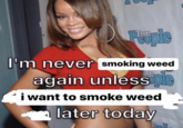 People Teer I'm never smoking weed again unlessuple i want to smoke weed later today C