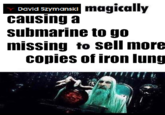 David Szymanskl causing a magically submarine to go missing to sell more copies of iron lung