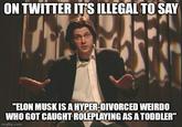 ON TWITTER IT'S ILLEGAL TO SAY "ELON MUSK IS A HYPER-DIVORCED WEIRDO WHO GOT CAUGHT ROLEPLAYING AS A TODDLER" imgflip.com