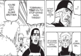 YOU'RE TOO SOFT, ELDER BROTHER. TOBIRAMA, I TOLD YOU TO STOP SAYING SUCH THINGS!! IS THAT REALLY YOU, SASUKE ?! OF COURSE YOU'D STICK WITH A SCOUNDREL ...! AN UCHIHA, EH...