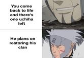 You come back to life and there's one uchiha left He plans on restoring his clan 6 made with mematic