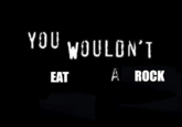 YOU WOULDN'T EAT À ROCK