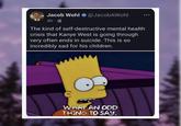 Jacob Wohl @JacobAWohl 4h3 The kind of self-destructive mental health crisis that Kanye West is going through very often ends in suicide. This is so incredibly sad for his children. WHAT AN ODD THING TO SAY. A