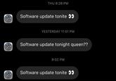 THU 8:28 PM Software update tonite YESTERDAY 11:01 PM Software update tonight queen?? 9:02 PM Software update tonite